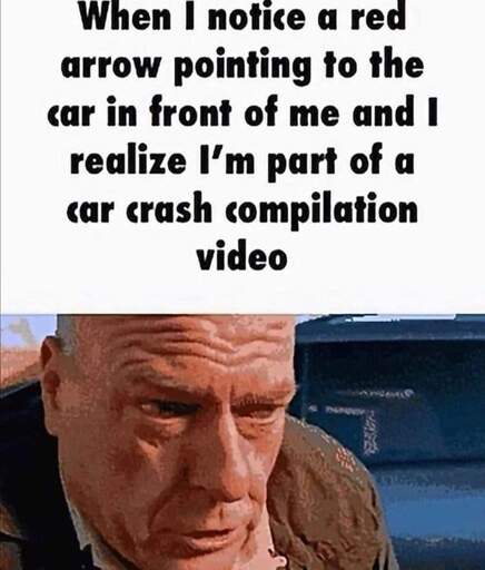 When I notice a red arrow pointing to the car in front of me and I realize I'm part of a car crash compilation video. Image of a distressed Hank Schrader from Breaking Bad.